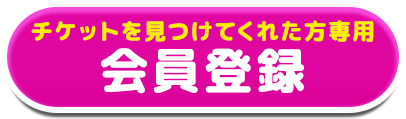 チケットを見つけてくれた方専用 会員登録