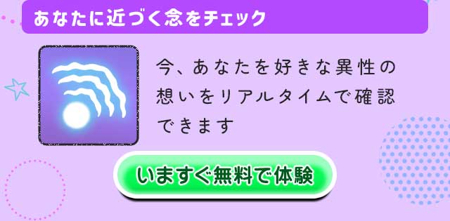 あなたに近づく念をチェック 今、あなたを好きな異性の想いをリアルタイムで確認できます いますぐ無料で体験