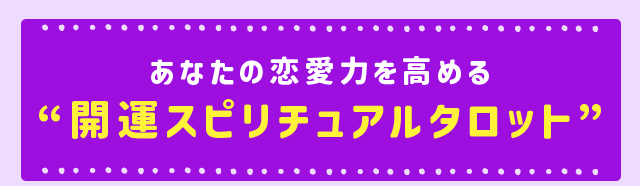 あなたの恋愛力を高める“開運スピリチュアルタロット”