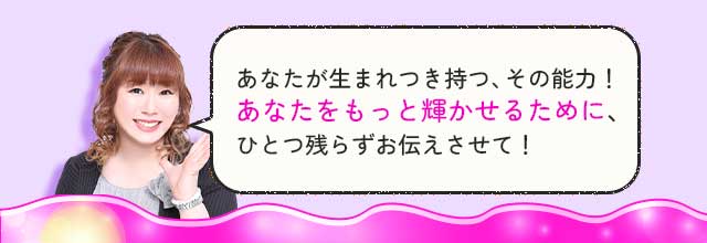 あなたが生まれつき持つ、その能力！あなたをもっと輝かせるために、ひとつ残らずお伝えさせて！